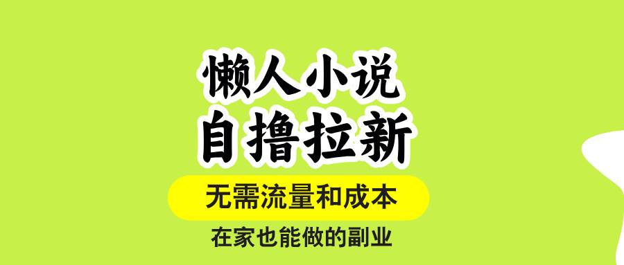 （15757期）懒人小说自撸拉新，无需流量，一个账号一条作品就可以打爆收益，在家也…-佳佳云创网