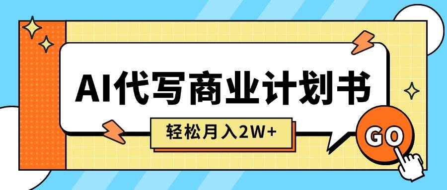 （15765期）AI代写商业计划书，月入2W+，主打长期稳定，快速变现【附提示词】-佳佳云创网