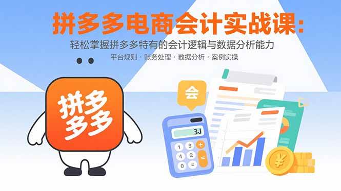 （15767期）拼多多电商会计实战课：轻松掌握拼多多特有的会计逻辑与数据分析能力-佳佳云创网