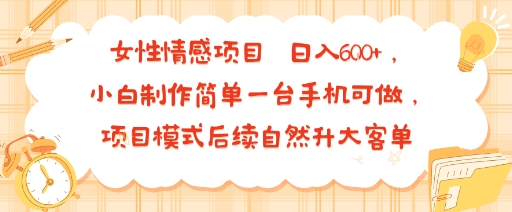 女性情感项目 小白制作简单一台手机可做 项目模式后续自然升大客单 日入6张-佳佳云创网