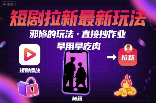 解锁短剧拉新最新玩法，邪修的玩法，直接抄作业，早用早吃肉-佳佳云创网