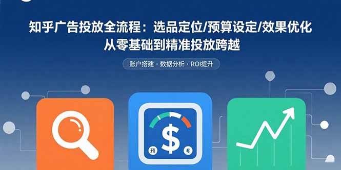 （15774期）知乎广告投放全流程：选品定位/预算设定/效果优化 从零基础到精准投放跨越-佳佳云创网