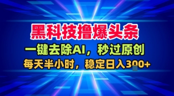 黑科技撸爆头条，一键去除AI，秒过原创，每天半小时，稳定日入3张+【揭秘】-佳佳云创网