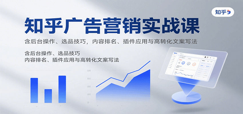 知乎广告营销实战课，含后台操作、选品技巧，内容排名、插件应用与高转化文案写法-佳佳云创网