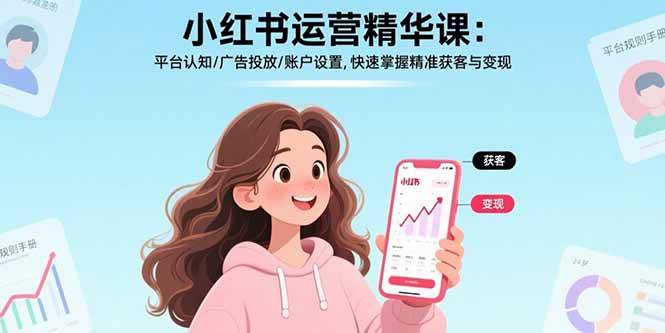 （15795期）小红书运营精华课：平台认知/广告投放/账户设置,快速掌握精准获客与变现-佳佳云创网