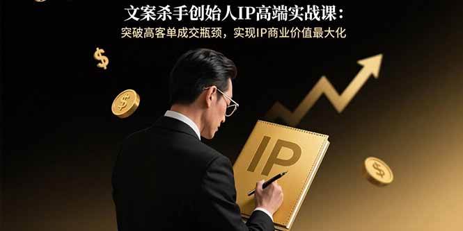 （15797期）文案杀手创始人IP高端实战课：突破高客单成交瓶颈，实现IP商业价值最大化-佳佳云创网