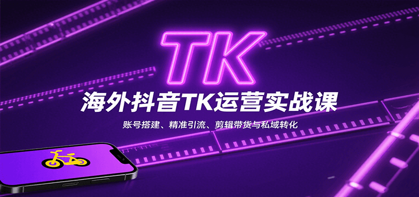 海外抖音TK运营实战课：账号搭建、精准引流、剪辑带货与私域转化-佳佳云创网