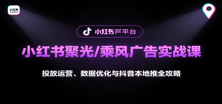 小红书聚光/乘风广告实战课：投放运营、数据优化与抖音本地推全攻略-佳佳云创网