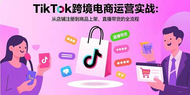 （15808期）TikTok跨境电商运营实战：从店铺注册到商品上架、直播带货的全流程-佳佳云创网