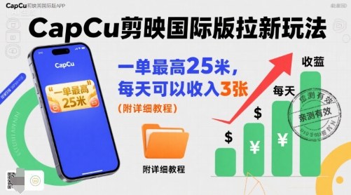 一单最高25米，亲测CapCu剪映国际版拉新玩法，每天可以收入3张（附详细教程）-佳佳云创网