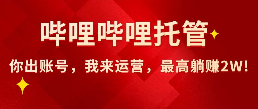 （15817期）【哔哩哔哩托管】AI短视频带货，你出账号，我来运营，最高躺赚2W!-佳佳云创网