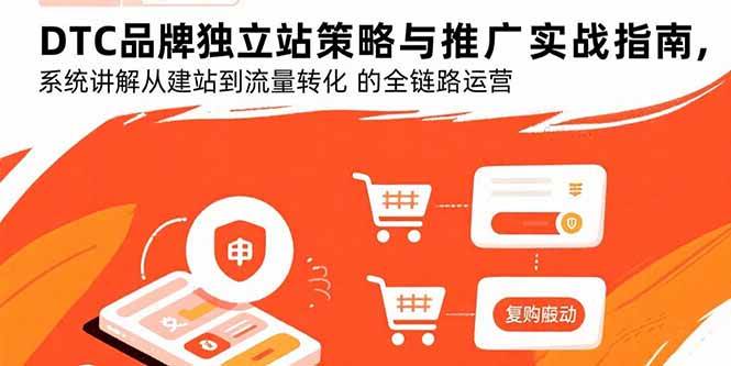（15818期）DTC品牌独立站策略与推广实战指南，系统讲解从建站到流量转化的全链路运营-佳佳云创网