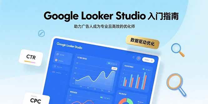 （15815期）Google Looker Studio入门指南，助力广告人成为专业且高效的优化师-佳佳云创网
