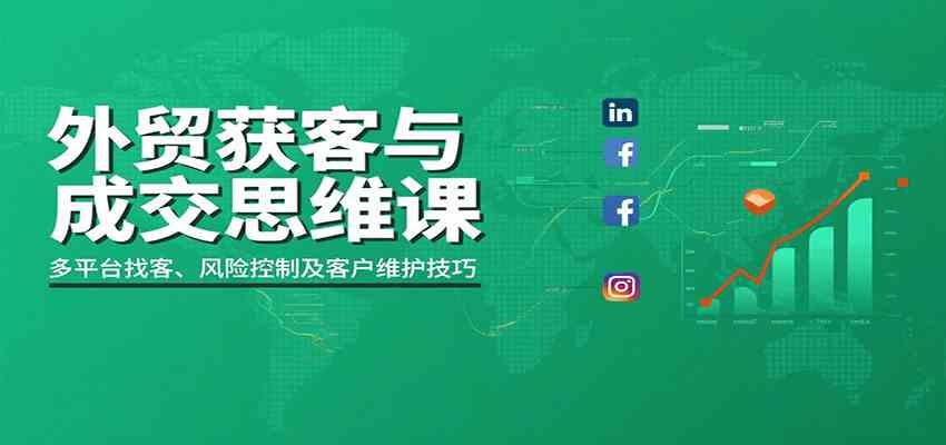 外贸获客与成交思维课：多平台找客、风险控制及客户维护技巧-佳佳云创网