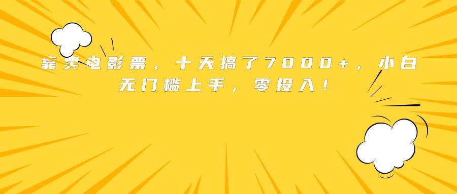 （15821期）靠卖电影票，十天搞了7000+，小白无门槛上手，零投入！-佳佳云创网