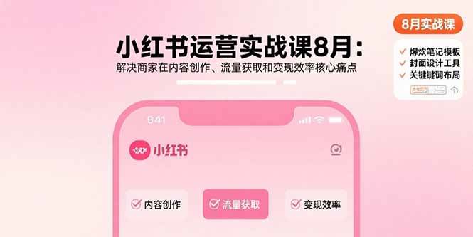 （15822期）小红书运营实战课8月：解决商家在内容创作、流量获取和变现效率核心痛点-佳佳云创网