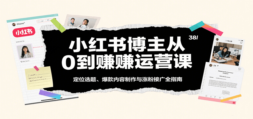小红书博主从0到赚运营课：定位选题、爆款内容制作与涨粉接广全指南-佳佳云创网