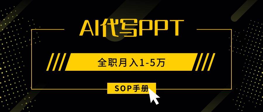 （15842期）AI代写之高效制作PPT，永不失业副业兼职，全职月入1-5万【SOP手册】-佳佳云创网