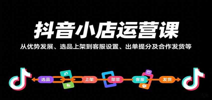 抖音小店运营课，从优势发展、选品上架到客服设置、出单提分及合作发货等-佳佳云创网