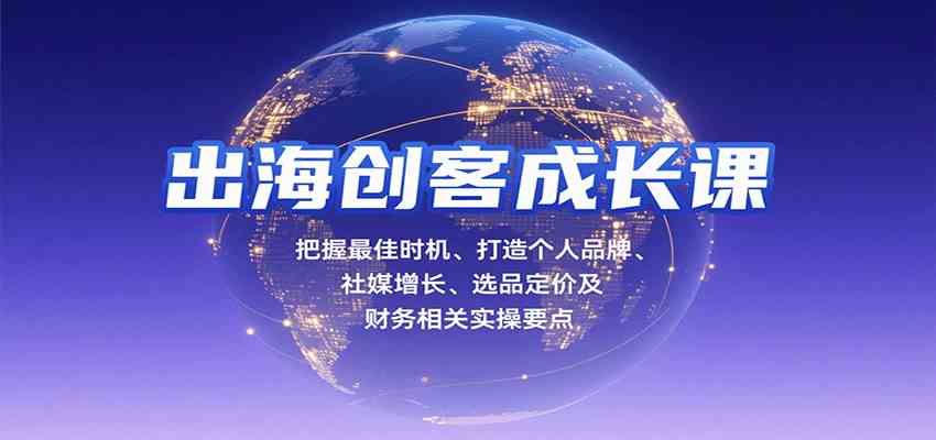 出海创客成长课，把握最佳时机、打造个人品牌、社媒增长、选品定价及财务相关实操要点-佳佳云创网