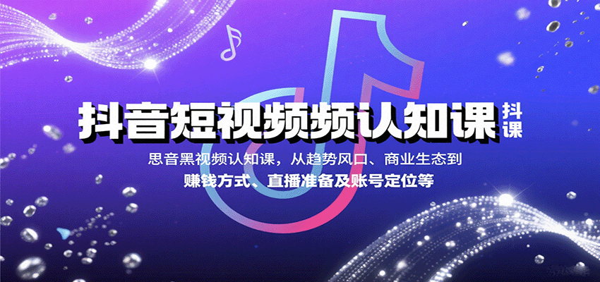 抖音短视频认知课，从趋势风口、商业生态到赚钱方式、直播准备及账号定位等-佳佳云创网