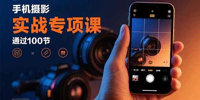 （15867期）手机摄影实战专项课：通过100节实操课程实现从入门到精通的技能进阶-佳佳云创网