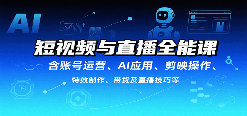 短视频与直播全能课，含账号运营、AI应用、剪映操作、特效制作、带货及直播技巧等-佳佳云创网