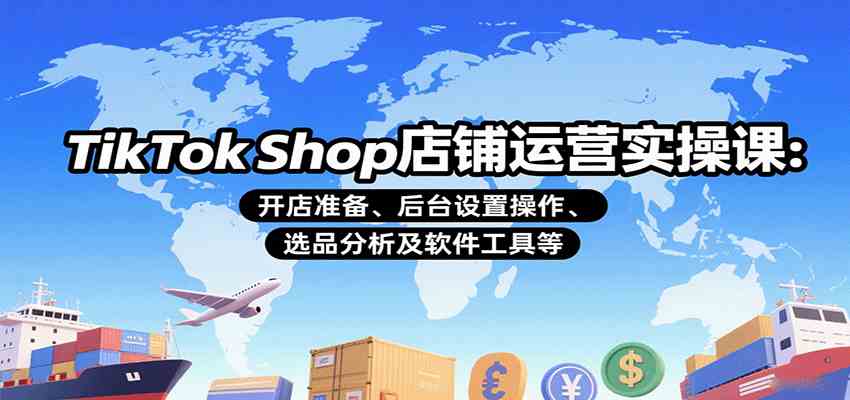 TikTok Shop店铺运营实操课：开店准备、后台设置操作、选品分析及软件工具等-佳佳云创网