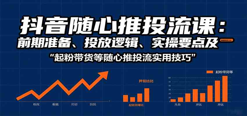 抖音随心推投流课：前期准备、投放逻辑、实操要点及起粉带货等随心推投流实用技巧-佳佳云创网