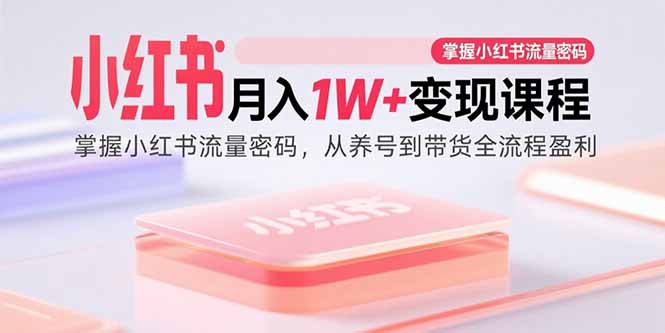 （15885期）小红书月入1W+变现课程：掌握小红书流量密码，从养号到带货全流程盈利-佳佳云创网