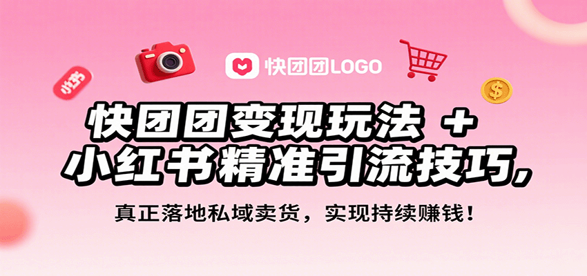 快团团变现玩法+小红书精准引流技巧，真正落地私域卖货，一年从0做到月入3万+-佳佳云创网