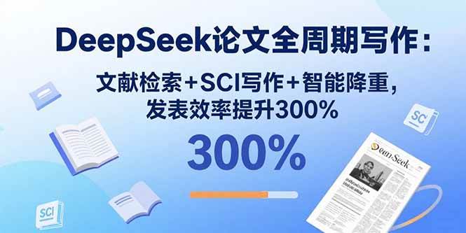 （15919期）DeepSeek论文全周期写作：文献检索+SCI写作+智能降重，发表效率提升300%-佳佳云创网