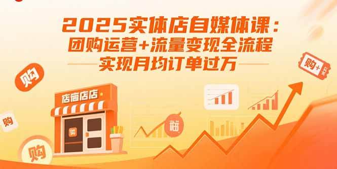 （15921期）2025实体店自媒体课：团购运营+流量变现全流程，实现月均订单过万-佳佳云创网