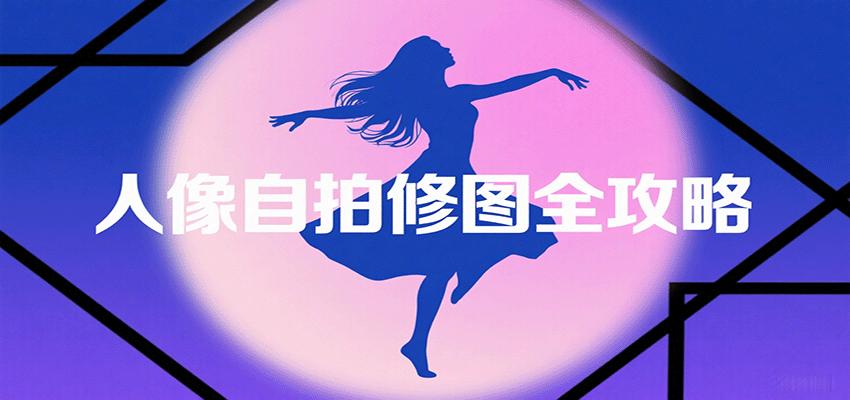 人像自拍修图全攻略：含基础、构图、多种风格拍摄技巧，拍出各类大片，展现独特美-佳佳云创网