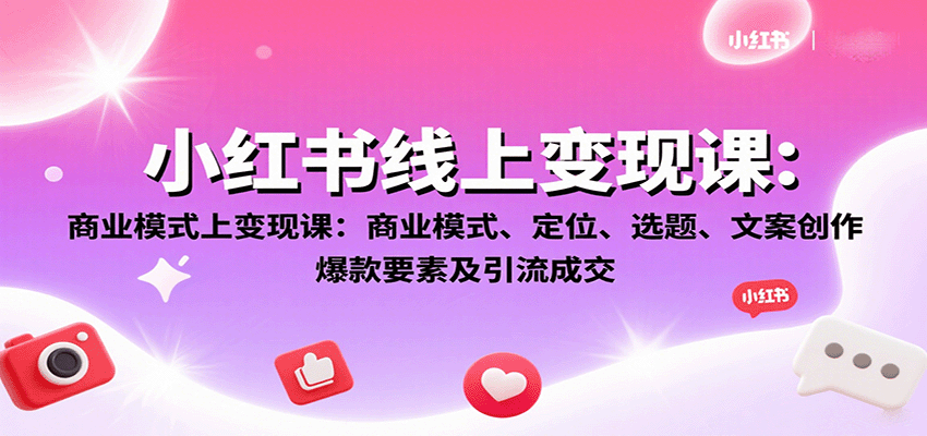 小红书线上变现课：商业模式、定位、选题、文案创作、爆款要素及引流成交-佳佳云创网