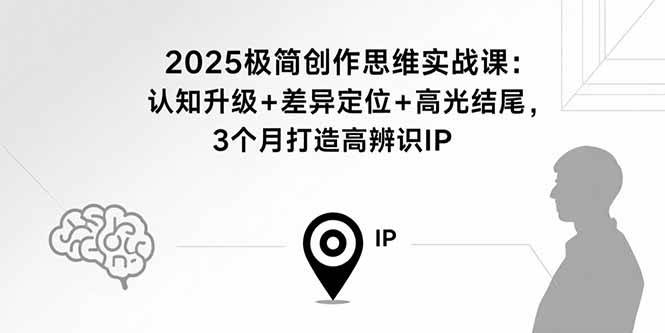 （15928期）2025极简创作思维实战课：认知升级+差异定位+高光结尾，3个月打造高辨识IP-佳佳云创网