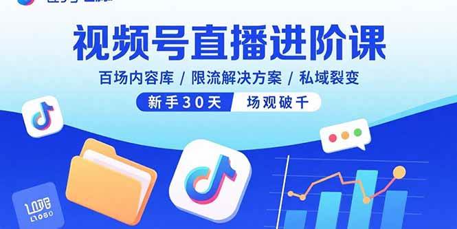 （15930期）视频号直播进阶课，百场内容库/限流解决方案/私域裂变，新手30天场观破千-佳佳云创网