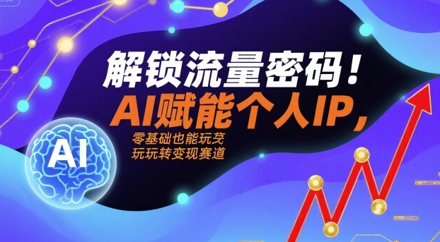 解锁流量密码！AI赋能个人IP，零基础也能玩转变现赛道-佳佳云创网