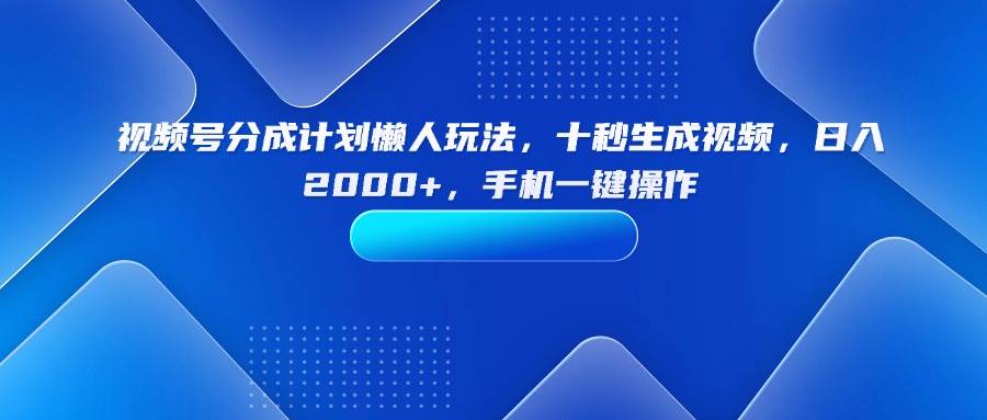 （15932期）视频号分成计划懒人玩法，十秒生成视频，日入2000+，手机一键操作-佳佳云创网