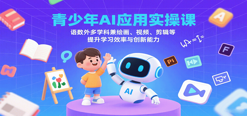 青少年AI应用实操课：语数外多学科兼绘画、视频、剪辑等提升学习效率与创新能力-佳佳云创网