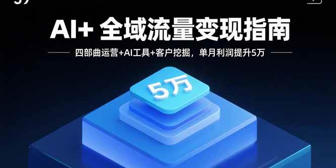 （15940期）AI+全域流量变现指南，四部曲运营+AI工具+客户挖掘，单月利润提升5万-佳佳云创网