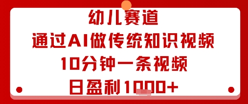 幼儿赛道：通过AI做传统知识视频，10分钟一条视频，日盈利多张-佳佳云创网