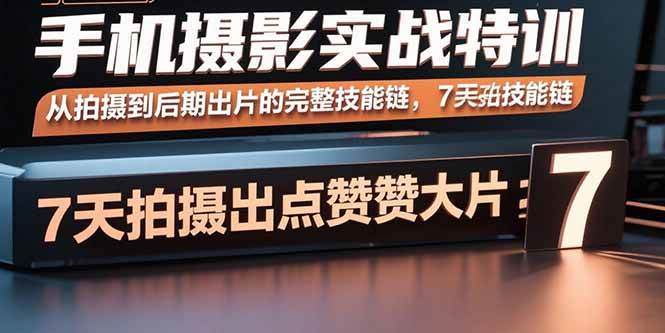 （15949期）手机摄影实战特训，从拍摄到后期出片的完整技能链，7天拍出点赞大片-佳佳云创网