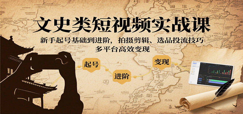 文史类短视频实战课，新手起号基础到进阶，拍摄剪辑、选品投流技巧，多平台高效变现-佳佳云创网