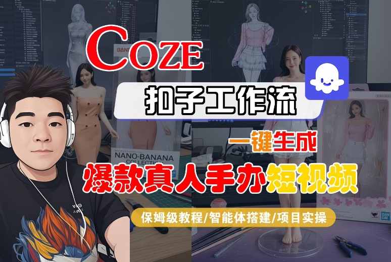 COZE扣子工作流一键生成爆款真人手办短视频，保姆级教程-智能体搭建-项目实操-佳佳云创网