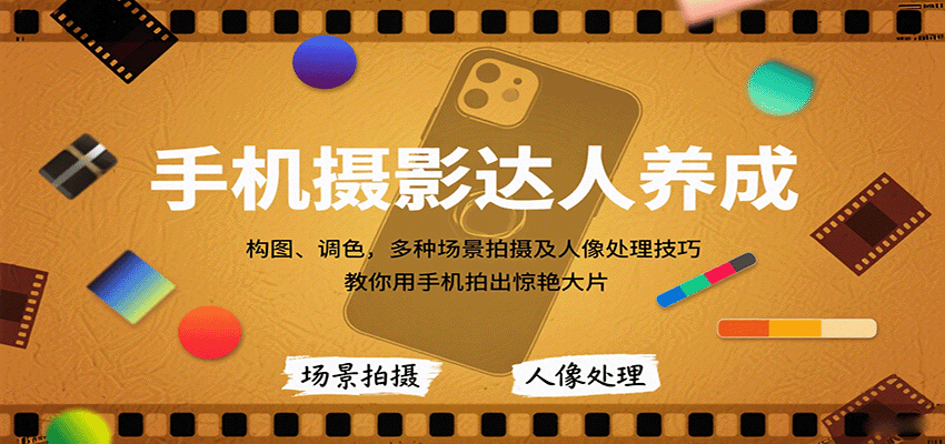 手机摄影达人养成，构图、调色，多种场景拍摄及人像处理技巧，教你用手机拍出惊艳大片-佳佳云创网