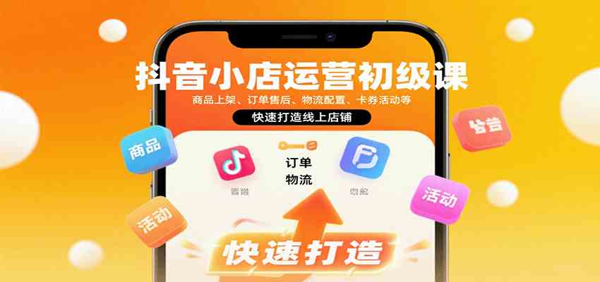 抖音小店运营初级课：商品上架、订单售后、物流配置、卡券活动等，快速打造线上店铺-佳佳云创网