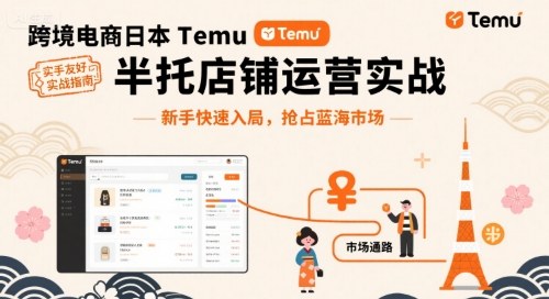 跨境电商日本Temu半托管店铺运营实战，新手快速入局，抢占蓝海市场-佳佳云创网
