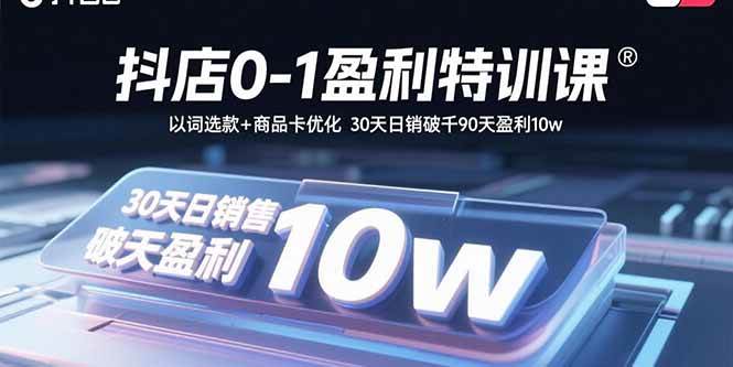 （15956期）抖店0-1盈利特训课：以词选款+商品卡优化 30天日销破千90天盈利10w-佳佳云创网