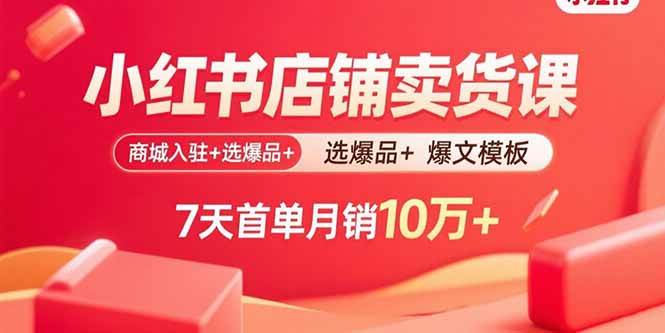 （15955期）小红书店铺卖货课：商城入驻+选爆品+爆文模板，7天首单月销10万+-佳佳云创网